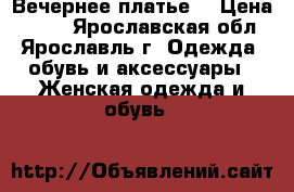 Вечернее платье  › Цена ­ 900 - Ярославская обл., Ярославль г. Одежда, обувь и аксессуары » Женская одежда и обувь   